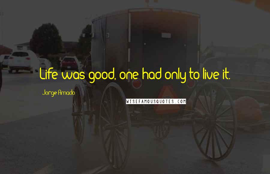 Jorge Amado Quotes: Life was good, one had only to live it.