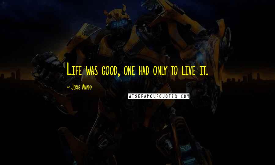 Jorge Amado Quotes: Life was good, one had only to live it.