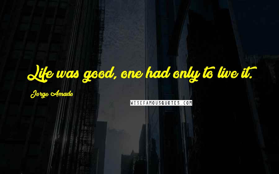 Jorge Amado Quotes: Life was good, one had only to live it.