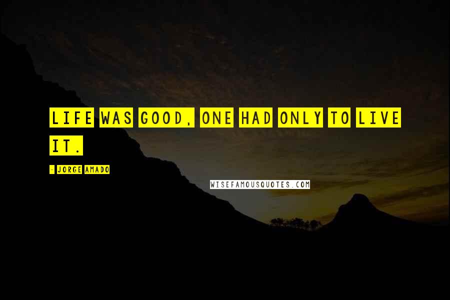 Jorge Amado Quotes: Life was good, one had only to live it.