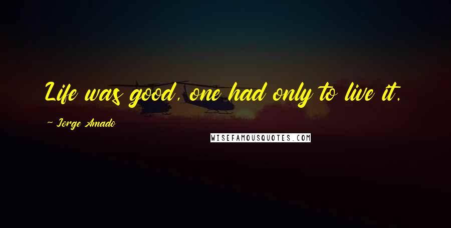 Jorge Amado Quotes: Life was good, one had only to live it.