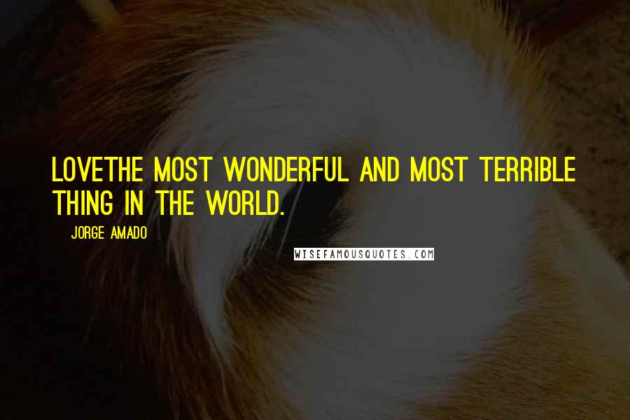 Jorge Amado Quotes: Lovethe most wonderful and most terrible thing in the world.