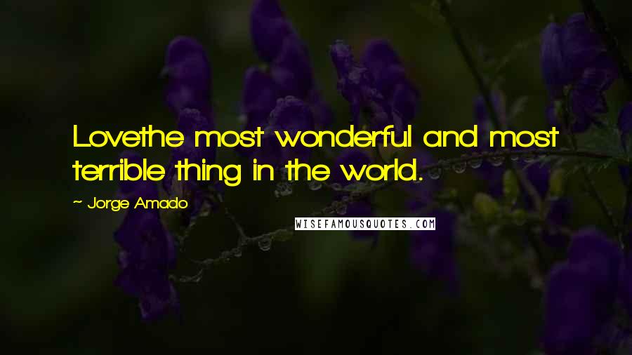 Jorge Amado Quotes: Lovethe most wonderful and most terrible thing in the world.