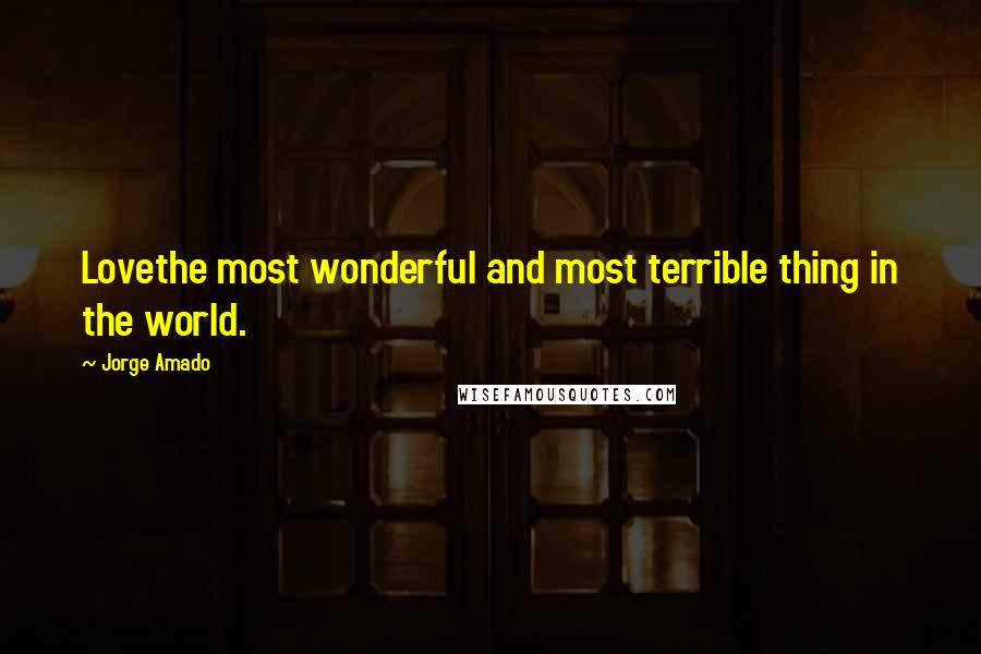 Jorge Amado Quotes: Lovethe most wonderful and most terrible thing in the world.