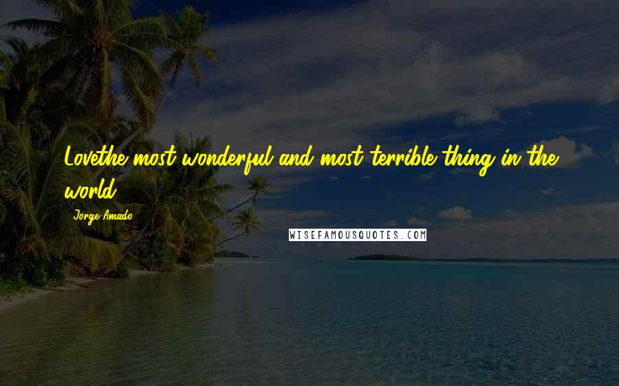 Jorge Amado Quotes: Lovethe most wonderful and most terrible thing in the world.