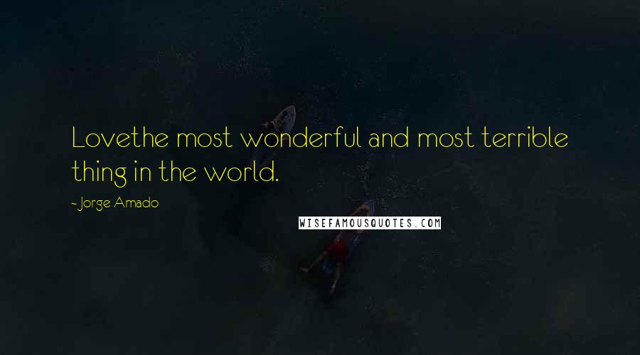 Jorge Amado Quotes: Lovethe most wonderful and most terrible thing in the world.