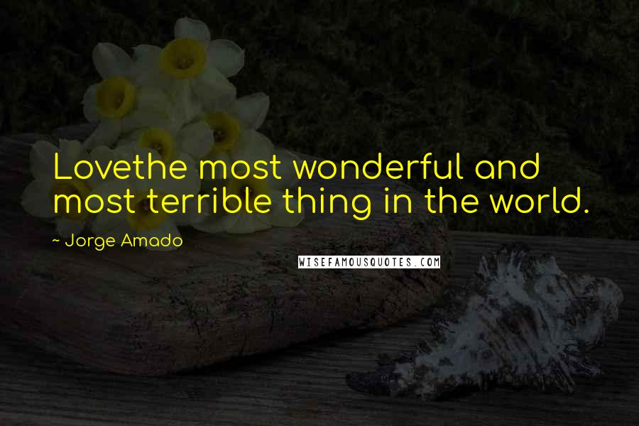 Jorge Amado Quotes: Lovethe most wonderful and most terrible thing in the world.