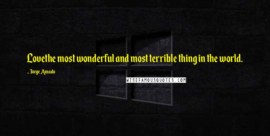 Jorge Amado Quotes: Lovethe most wonderful and most terrible thing in the world.