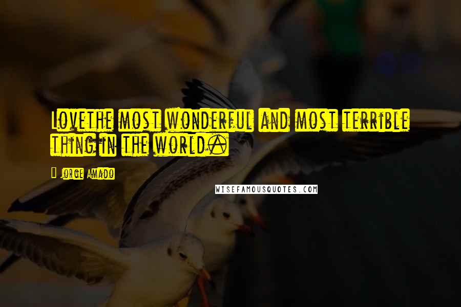 Jorge Amado Quotes: Lovethe most wonderful and most terrible thing in the world.