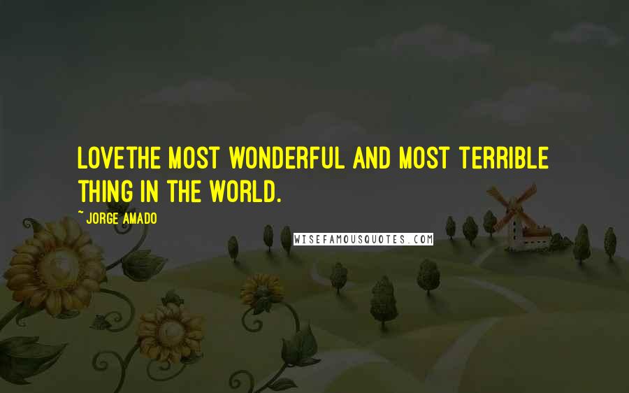 Jorge Amado Quotes: Lovethe most wonderful and most terrible thing in the world.