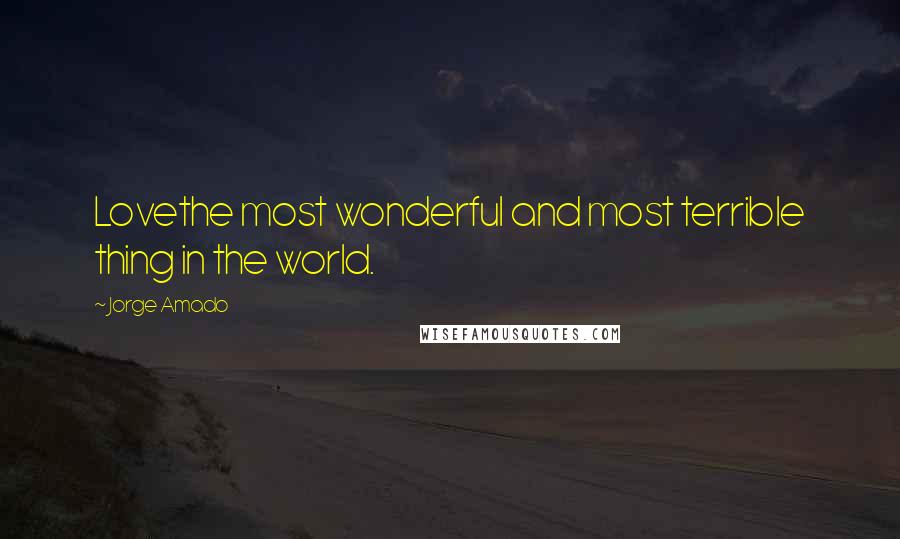 Jorge Amado Quotes: Lovethe most wonderful and most terrible thing in the world.