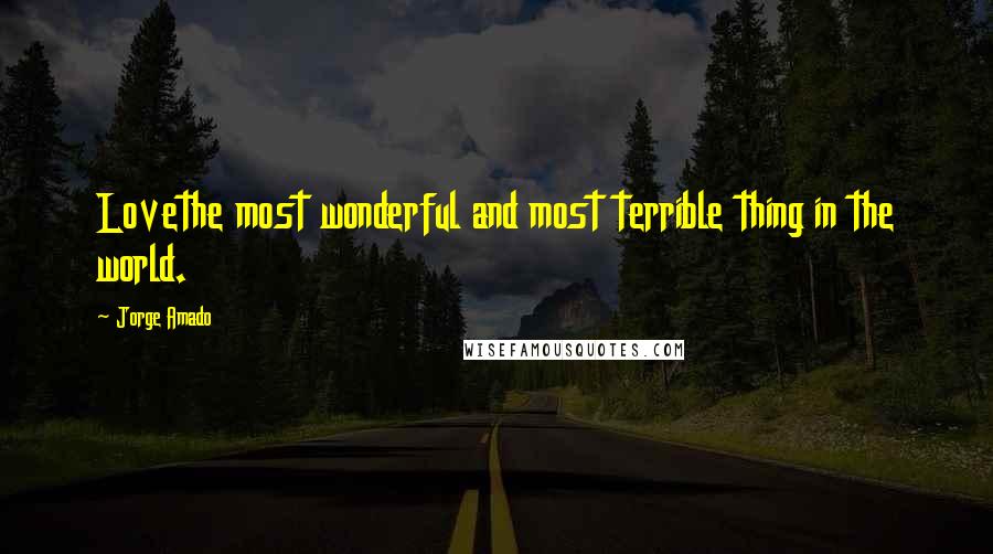 Jorge Amado Quotes: Lovethe most wonderful and most terrible thing in the world.