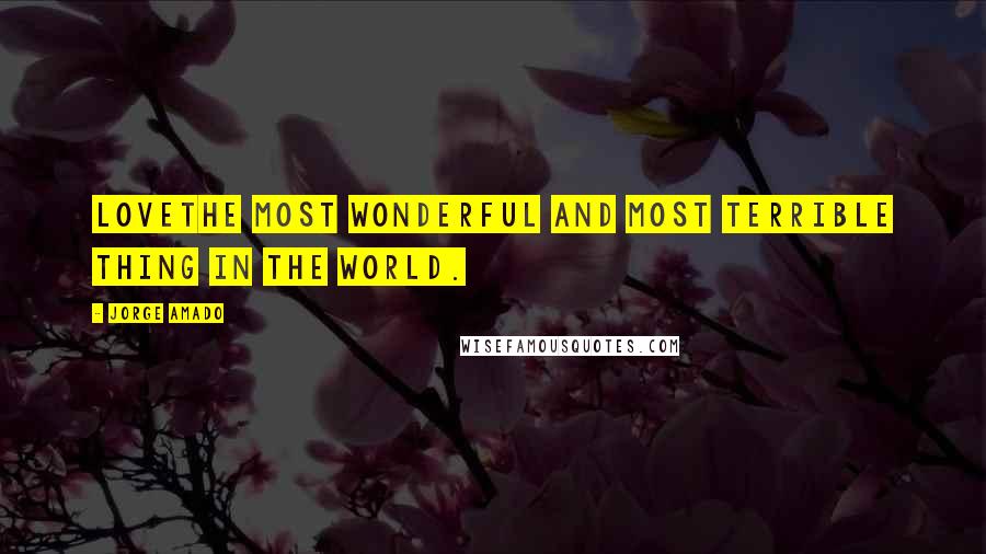 Jorge Amado Quotes: Lovethe most wonderful and most terrible thing in the world.