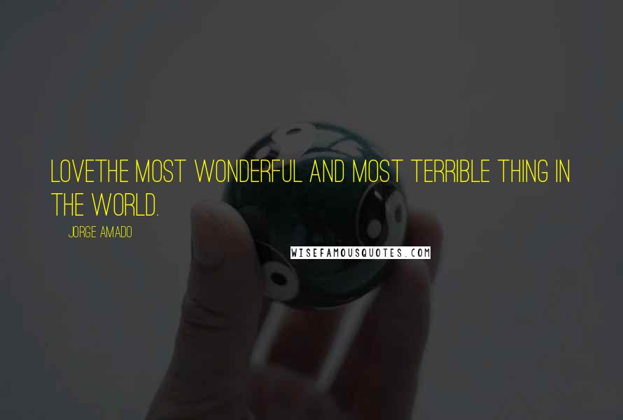 Jorge Amado Quotes: Lovethe most wonderful and most terrible thing in the world.