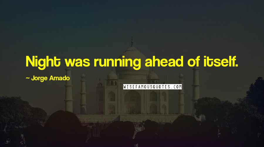 Jorge Amado Quotes: Night was running ahead of itself.