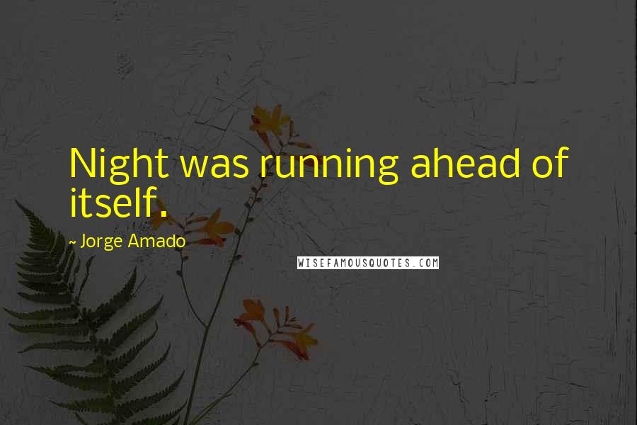 Jorge Amado Quotes: Night was running ahead of itself.