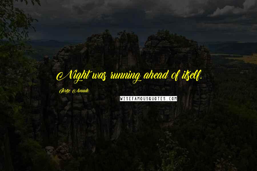 Jorge Amado Quotes: Night was running ahead of itself.