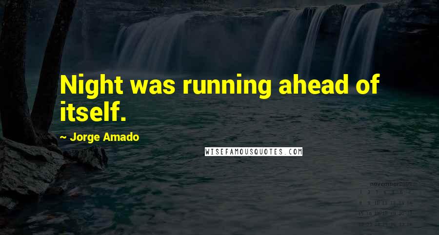Jorge Amado Quotes: Night was running ahead of itself.