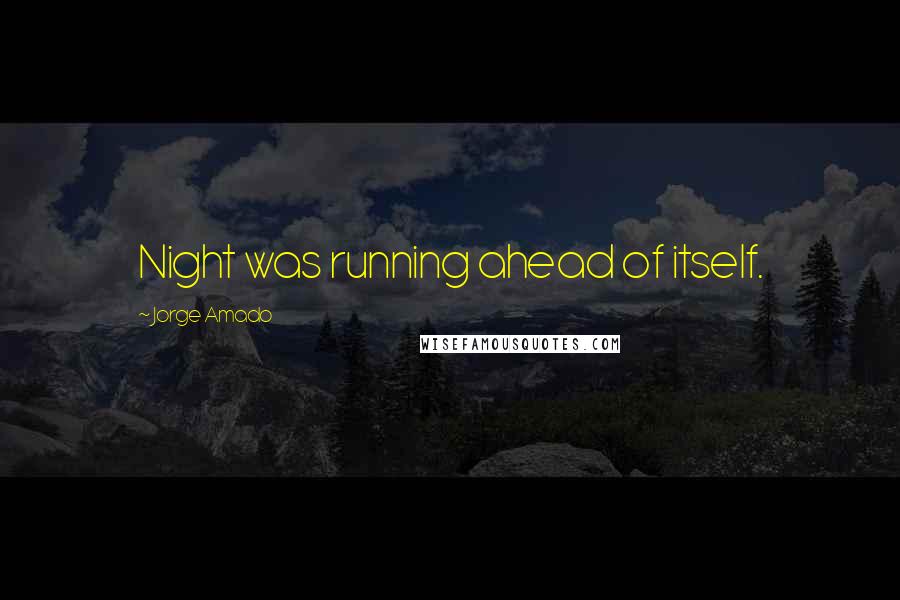 Jorge Amado Quotes: Night was running ahead of itself.