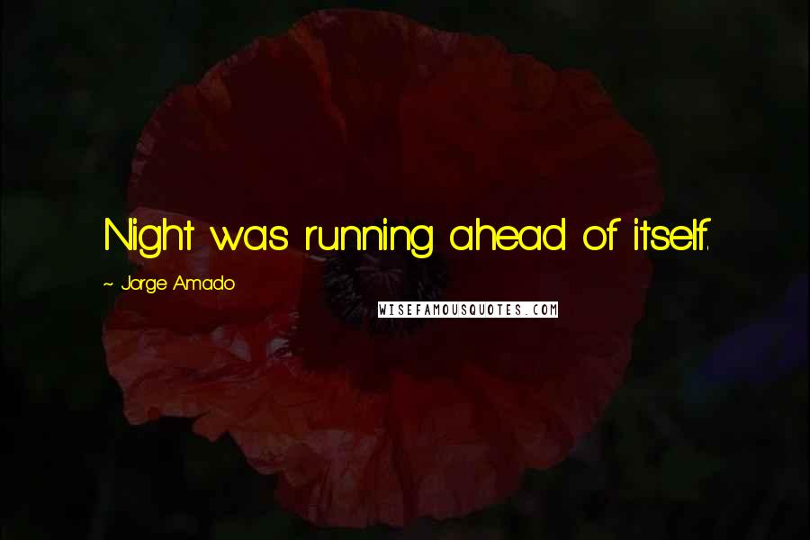 Jorge Amado Quotes: Night was running ahead of itself.