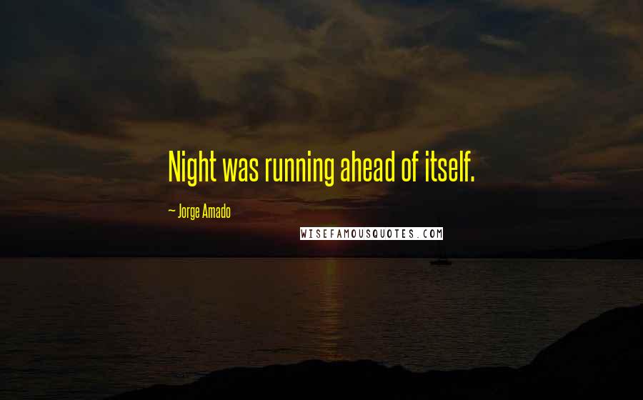 Jorge Amado Quotes: Night was running ahead of itself.