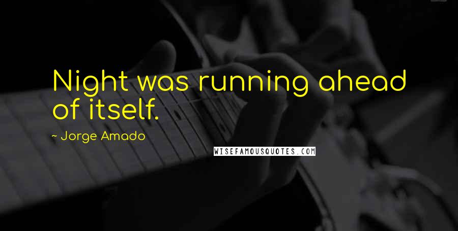 Jorge Amado Quotes: Night was running ahead of itself.