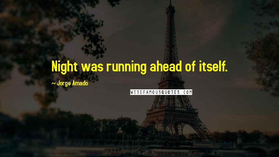 Jorge Amado Quotes: Night was running ahead of itself.