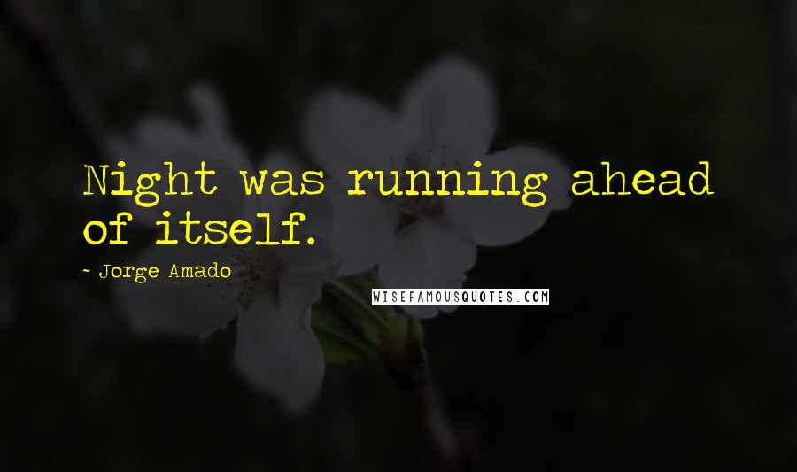 Jorge Amado Quotes: Night was running ahead of itself.