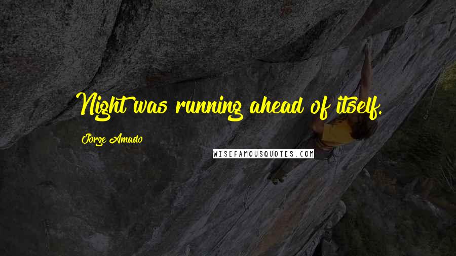 Jorge Amado Quotes: Night was running ahead of itself.