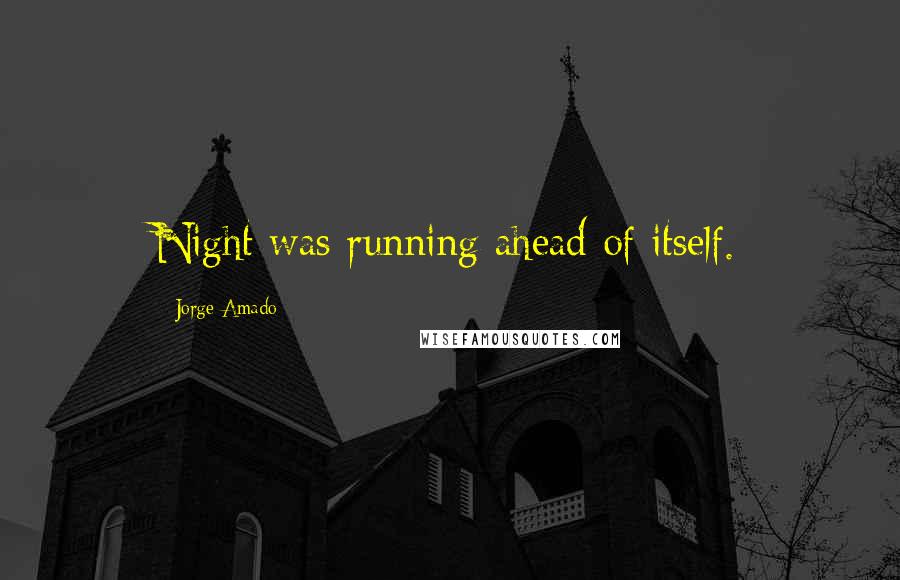Jorge Amado Quotes: Night was running ahead of itself.