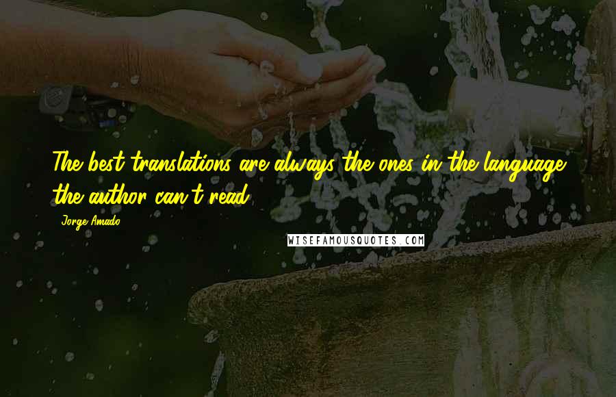 Jorge Amado Quotes: The best translations are always the ones in the language the author can't read.