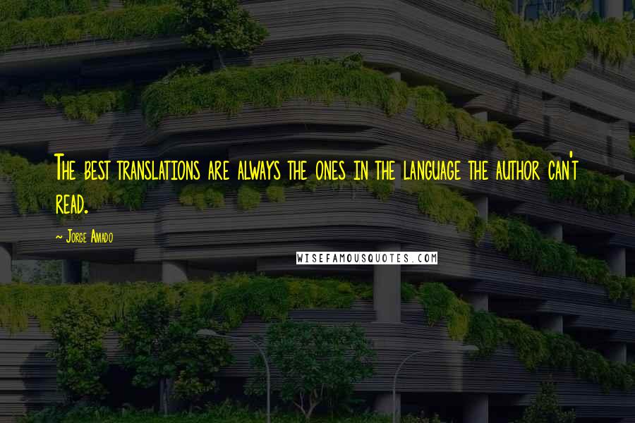 Jorge Amado Quotes: The best translations are always the ones in the language the author can't read.