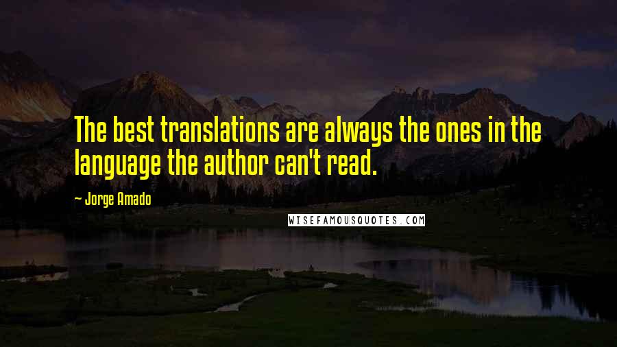 Jorge Amado Quotes: The best translations are always the ones in the language the author can't read.