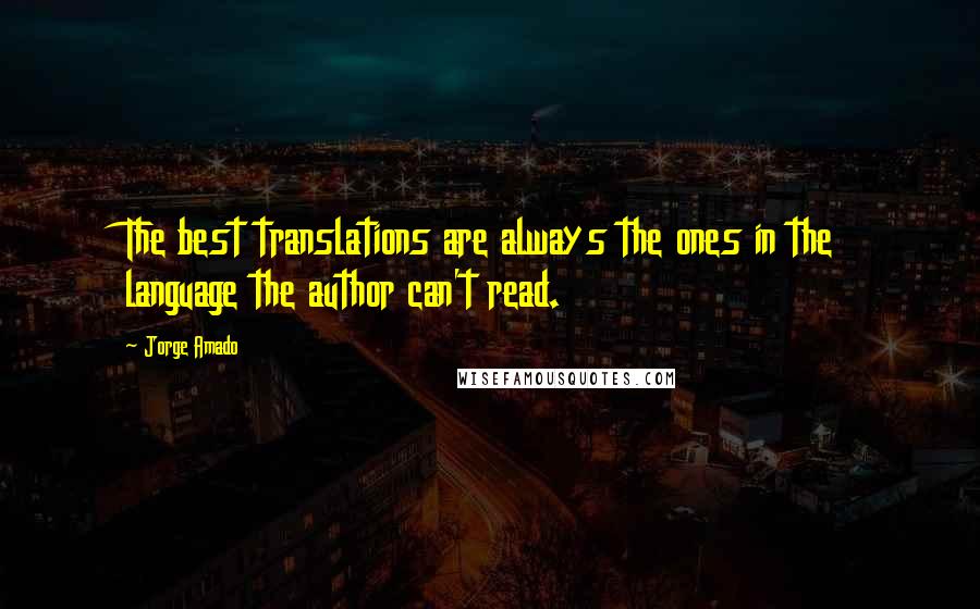 Jorge Amado Quotes: The best translations are always the ones in the language the author can't read.