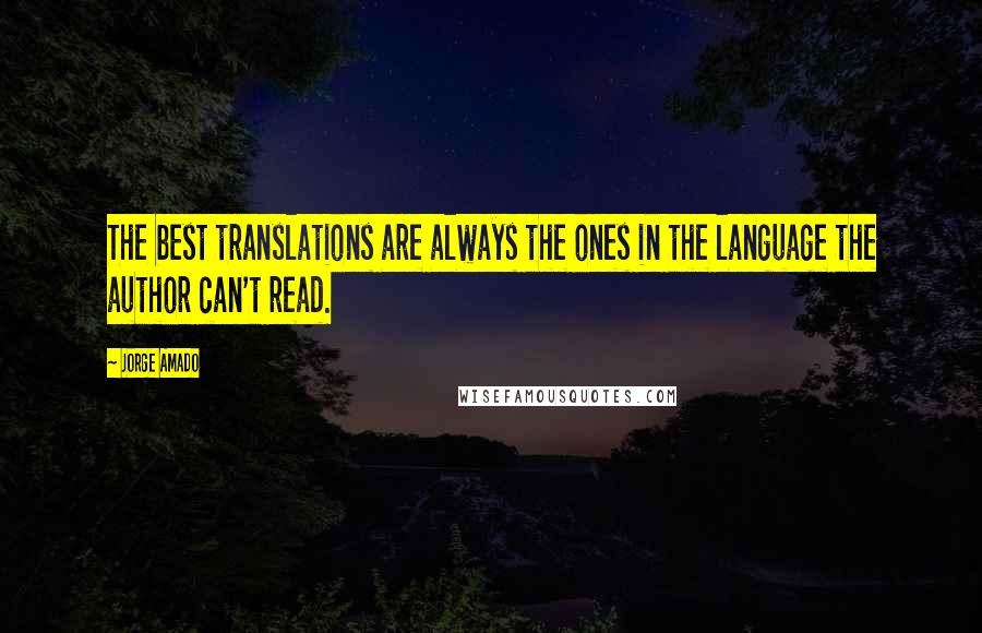 Jorge Amado Quotes: The best translations are always the ones in the language the author can't read.