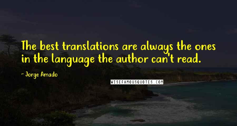 Jorge Amado Quotes: The best translations are always the ones in the language the author can't read.