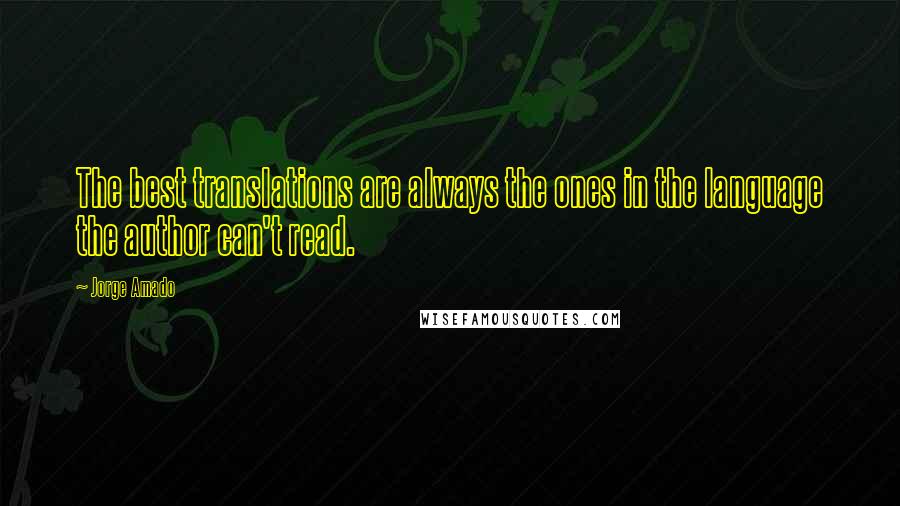 Jorge Amado Quotes: The best translations are always the ones in the language the author can't read.