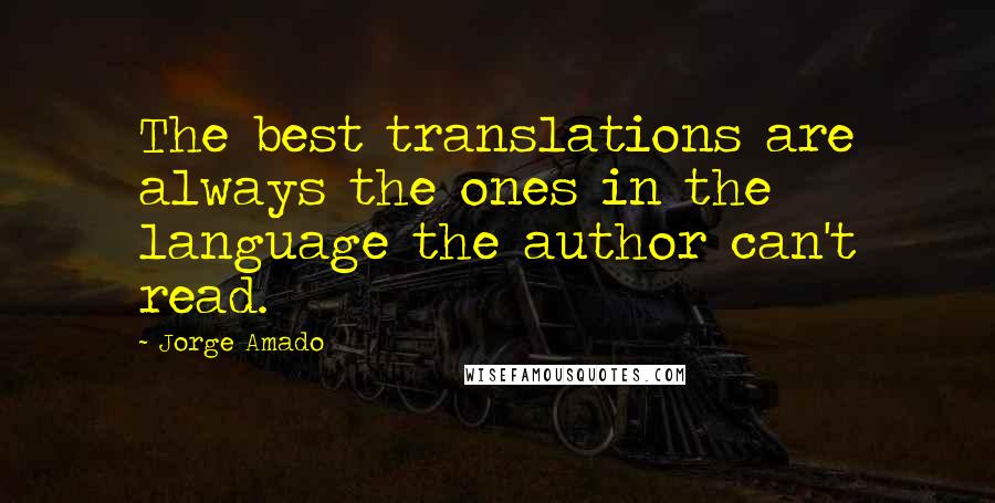 Jorge Amado Quotes: The best translations are always the ones in the language the author can't read.