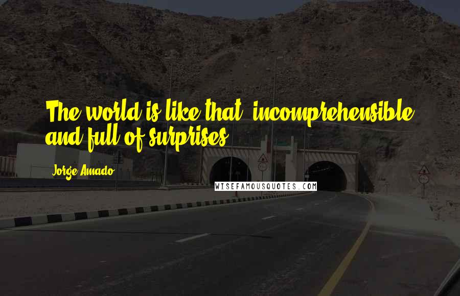 Jorge Amado Quotes: The world is like that  incomprehensible and full of surprises .