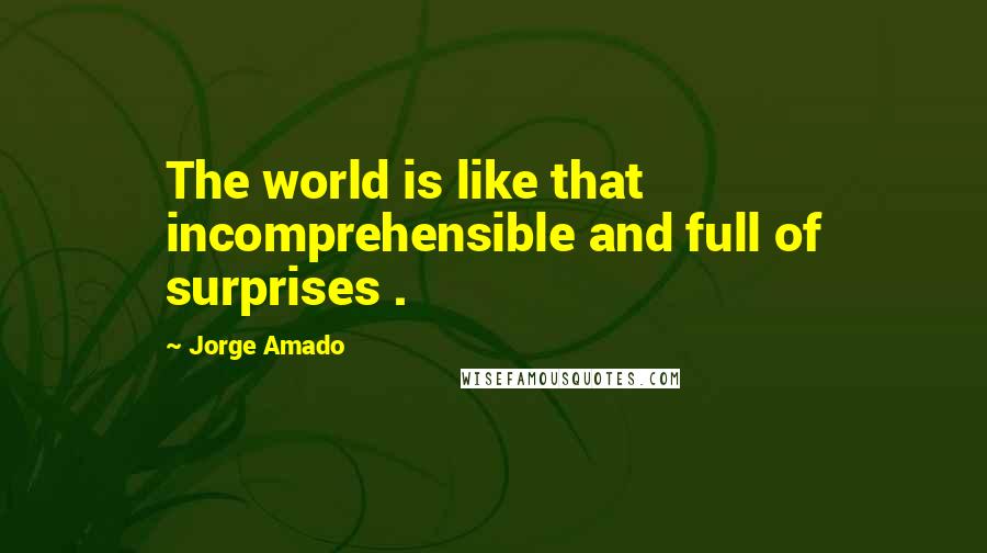 Jorge Amado Quotes: The world is like that  incomprehensible and full of surprises .