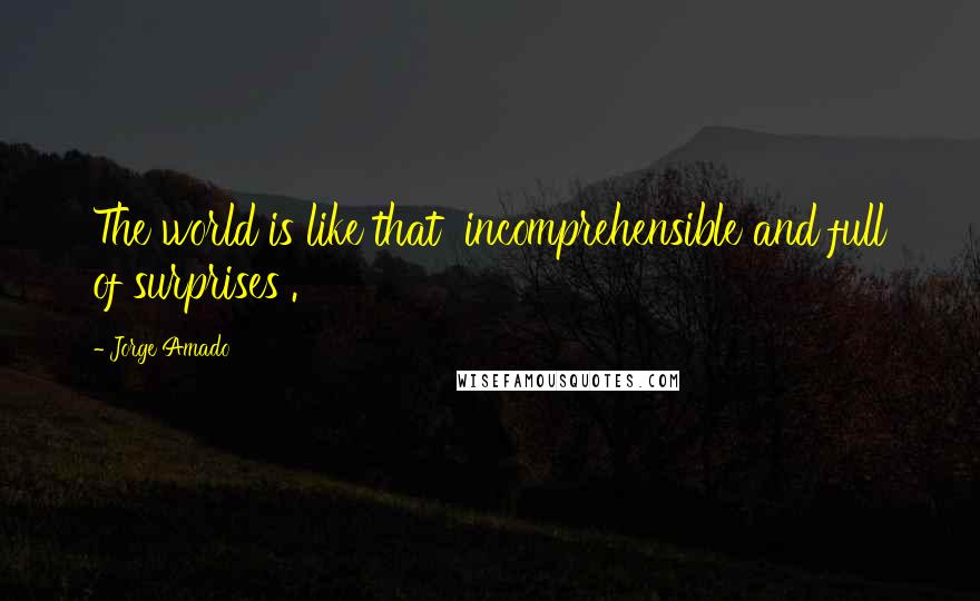 Jorge Amado Quotes: The world is like that  incomprehensible and full of surprises .