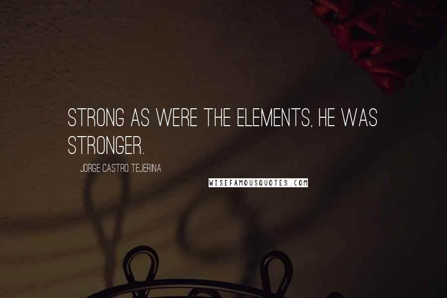 Jorge Castro Tejerina Quotes: Strong as were the elements, he was stronger.