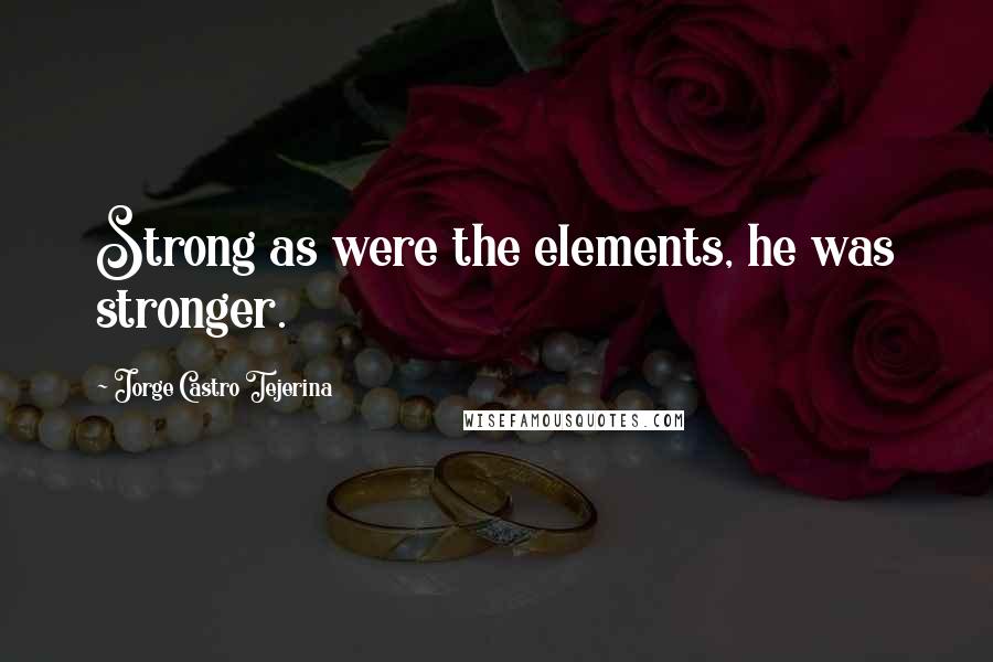 Jorge Castro Tejerina Quotes: Strong as were the elements, he was stronger.