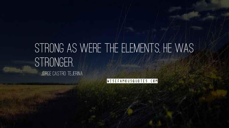 Jorge Castro Tejerina Quotes: Strong as were the elements, he was stronger.