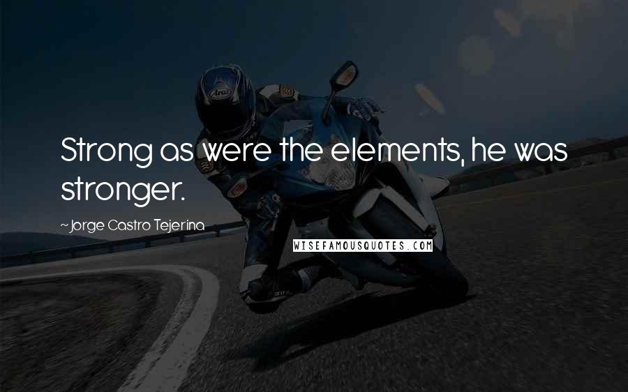 Jorge Castro Tejerina Quotes: Strong as were the elements, he was stronger.