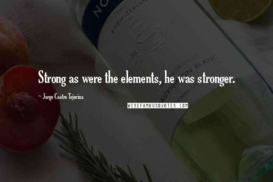Jorge Castro Tejerina Quotes: Strong as were the elements, he was stronger.