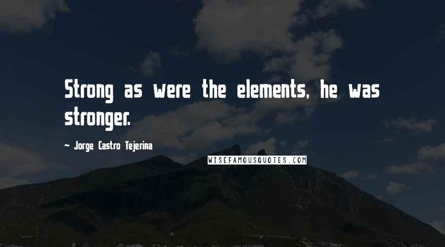 Jorge Castro Tejerina Quotes: Strong as were the elements, he was stronger.