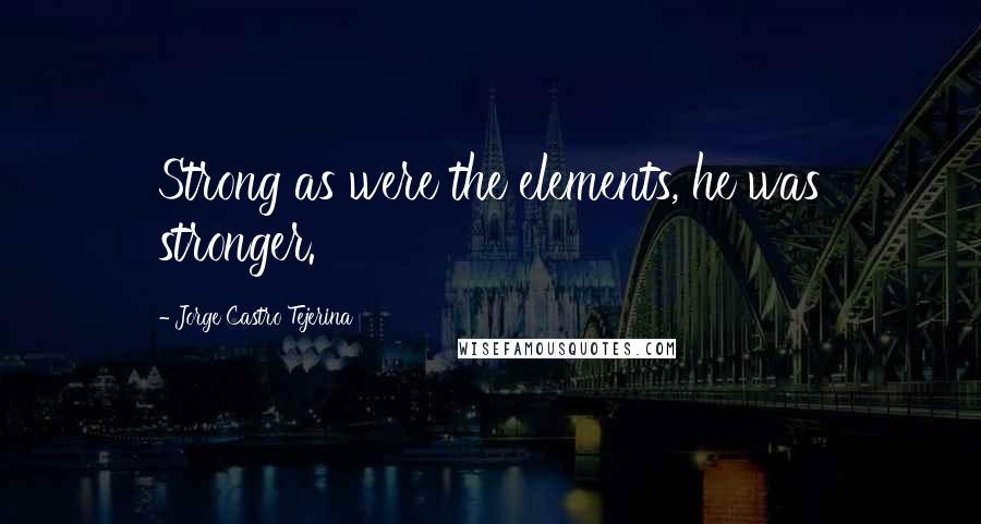 Jorge Castro Tejerina Quotes: Strong as were the elements, he was stronger.