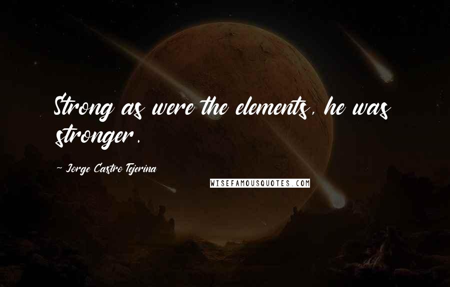Jorge Castro Tejerina Quotes: Strong as were the elements, he was stronger.