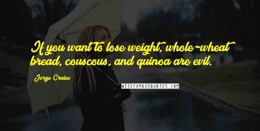 Jorge Cruise Quotes: If you want to lose weight, whole-wheat bread, couscous, and quinoa are evil.